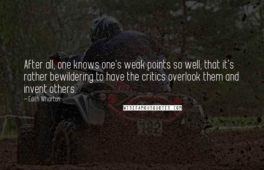 Edith Wharton Quotes: After all, one knows one's weak points so well, that it's rather bewildering to have the critics overlook them and invent others.