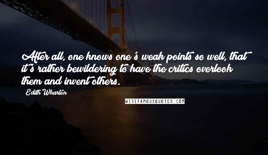 Edith Wharton Quotes: After all, one knows one's weak points so well, that it's rather bewildering to have the critics overlook them and invent others.