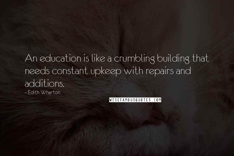 Edith Wharton Quotes: An education is like a crumbling building that needs constant upkeep with repairs and additions.