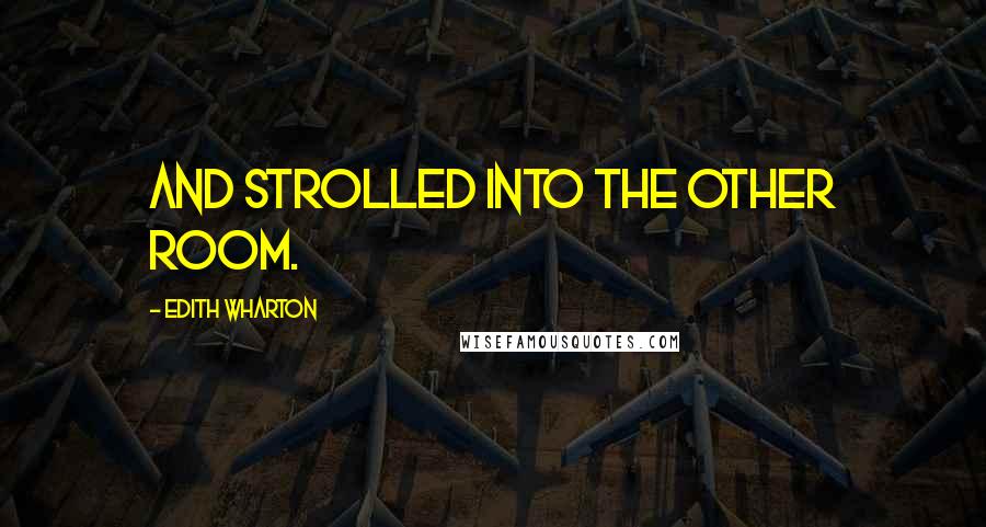 Edith Wharton Quotes: and strolled into the other room.