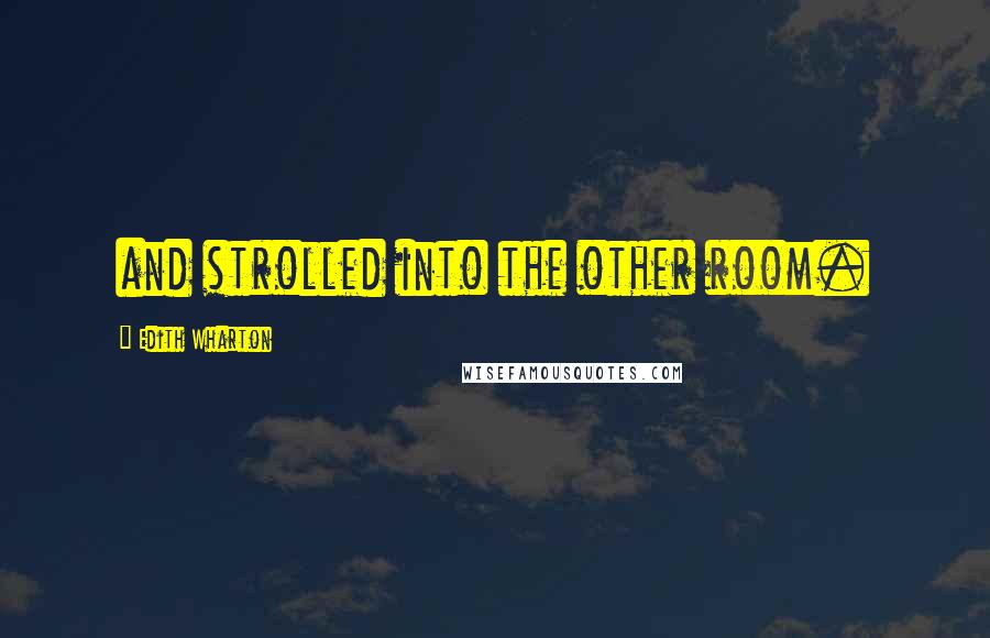 Edith Wharton Quotes: and strolled into the other room.