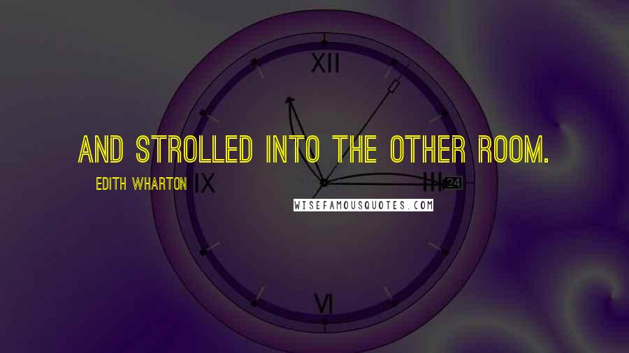 Edith Wharton Quotes: and strolled into the other room.
