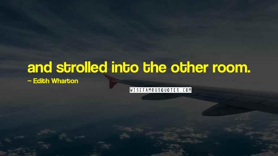 Edith Wharton Quotes: and strolled into the other room.