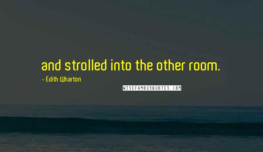 Edith Wharton Quotes: and strolled into the other room.
