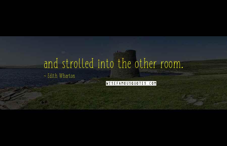 Edith Wharton Quotes: and strolled into the other room.