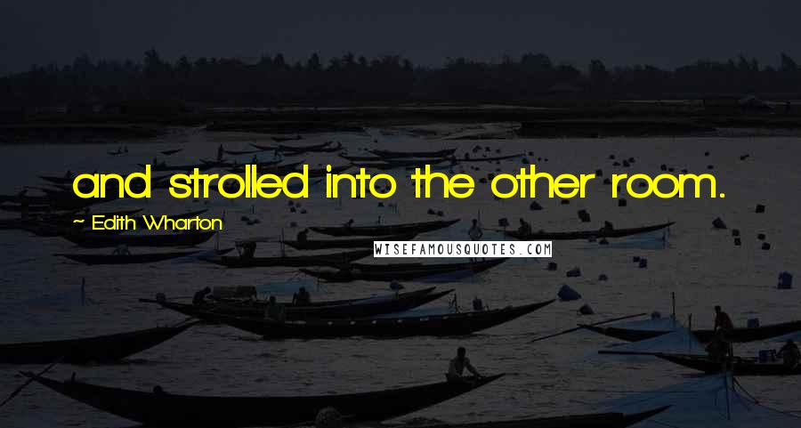 Edith Wharton Quotes: and strolled into the other room.