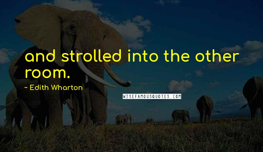 Edith Wharton Quotes: and strolled into the other room.