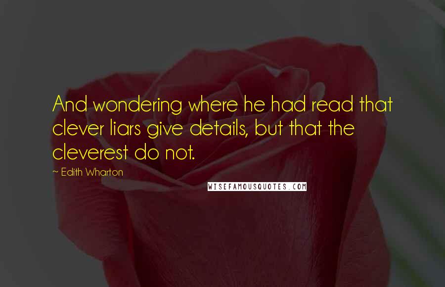 Edith Wharton Quotes: And wondering where he had read that clever liars give details, but that the cleverest do not.