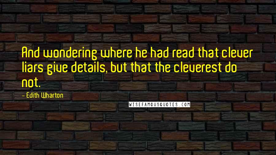 Edith Wharton Quotes: And wondering where he had read that clever liars give details, but that the cleverest do not.