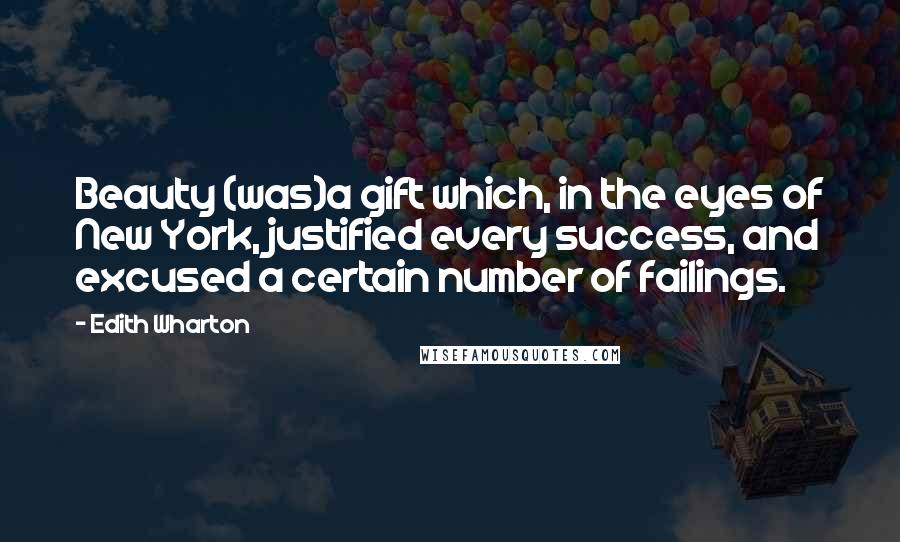 Edith Wharton Quotes: Beauty (was)a gift which, in the eyes of New York, justified every success, and excused a certain number of failings.