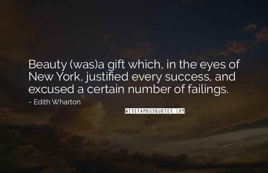 Edith Wharton Quotes: Beauty (was)a gift which, in the eyes of New York, justified every success, and excused a certain number of failings.