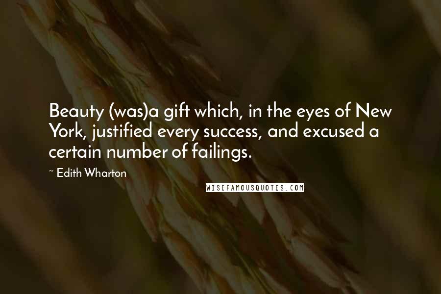 Edith Wharton Quotes: Beauty (was)a gift which, in the eyes of New York, justified every success, and excused a certain number of failings.