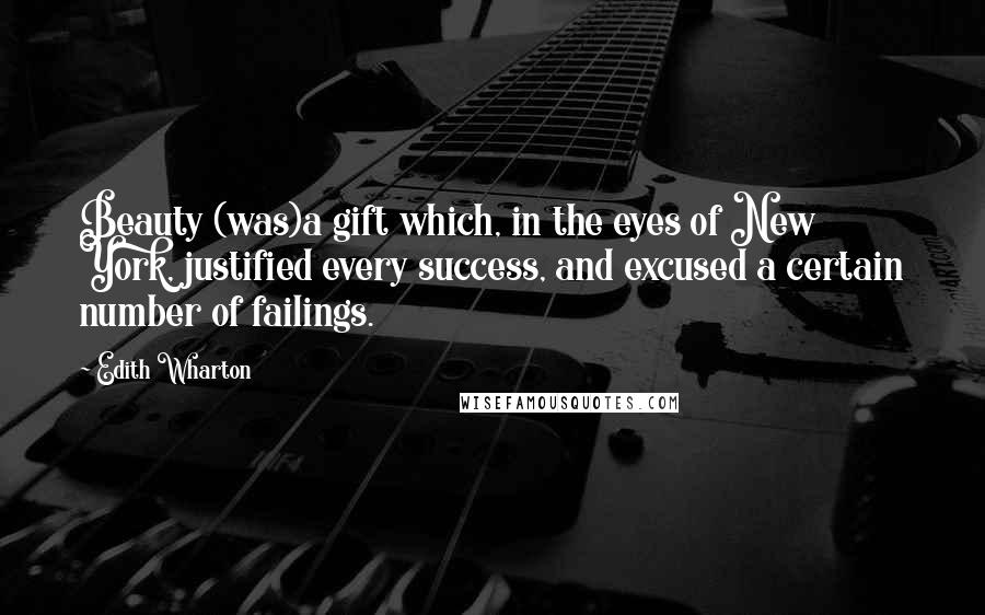 Edith Wharton Quotes: Beauty (was)a gift which, in the eyes of New York, justified every success, and excused a certain number of failings.