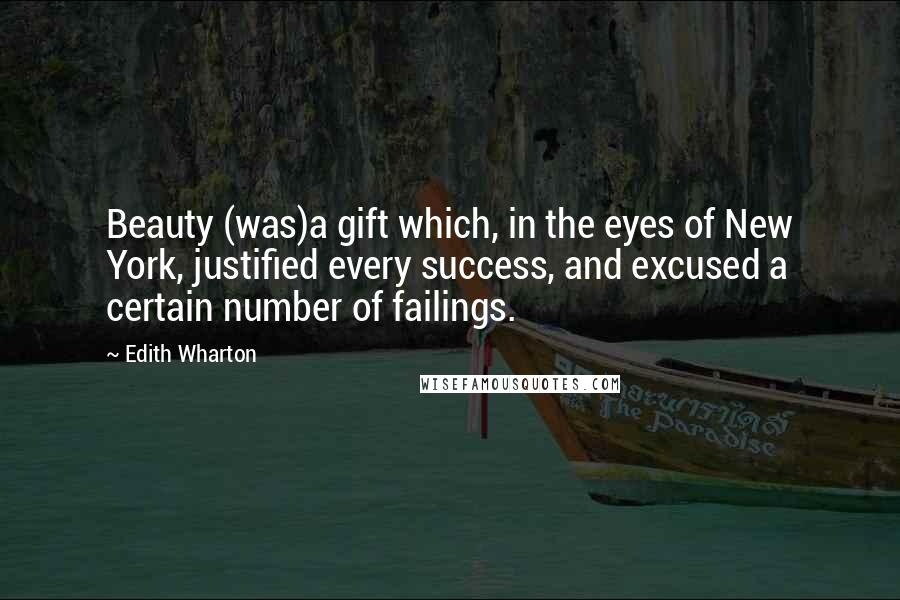 Edith Wharton Quotes: Beauty (was)a gift which, in the eyes of New York, justified every success, and excused a certain number of failings.