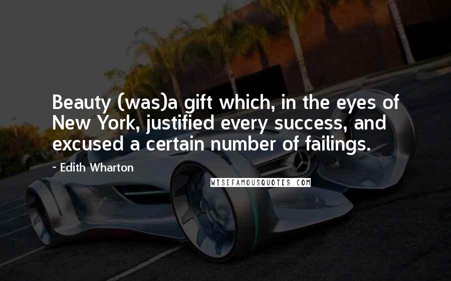 Edith Wharton Quotes: Beauty (was)a gift which, in the eyes of New York, justified every success, and excused a certain number of failings.