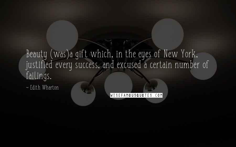Edith Wharton Quotes: Beauty (was)a gift which, in the eyes of New York, justified every success, and excused a certain number of failings.