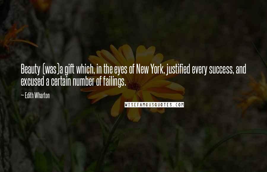 Edith Wharton Quotes: Beauty (was)a gift which, in the eyes of New York, justified every success, and excused a certain number of failings.