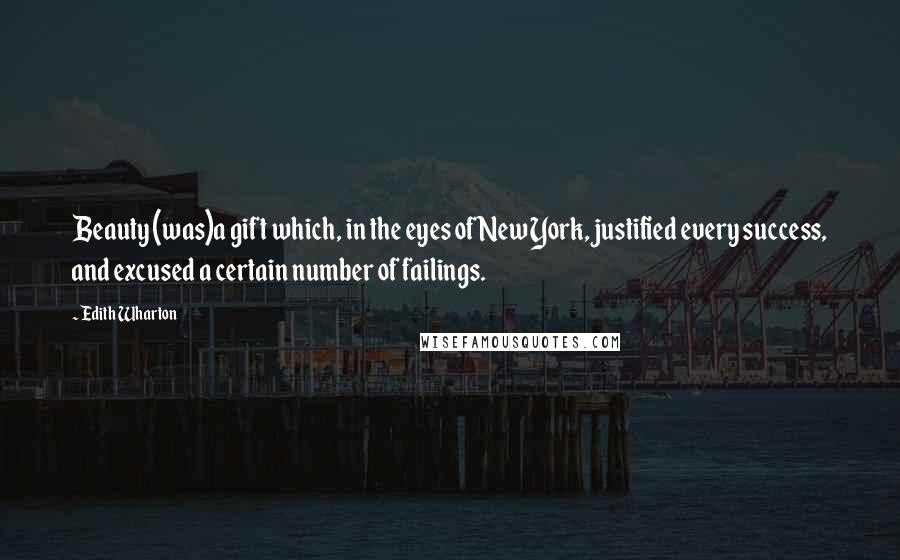 Edith Wharton Quotes: Beauty (was)a gift which, in the eyes of New York, justified every success, and excused a certain number of failings.