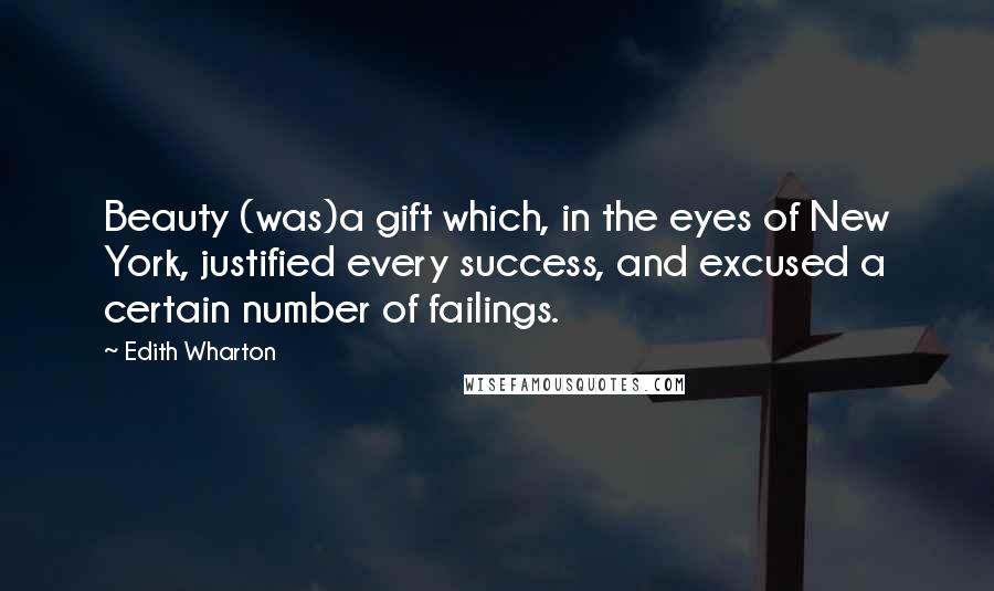 Edith Wharton Quotes: Beauty (was)a gift which, in the eyes of New York, justified every success, and excused a certain number of failings.