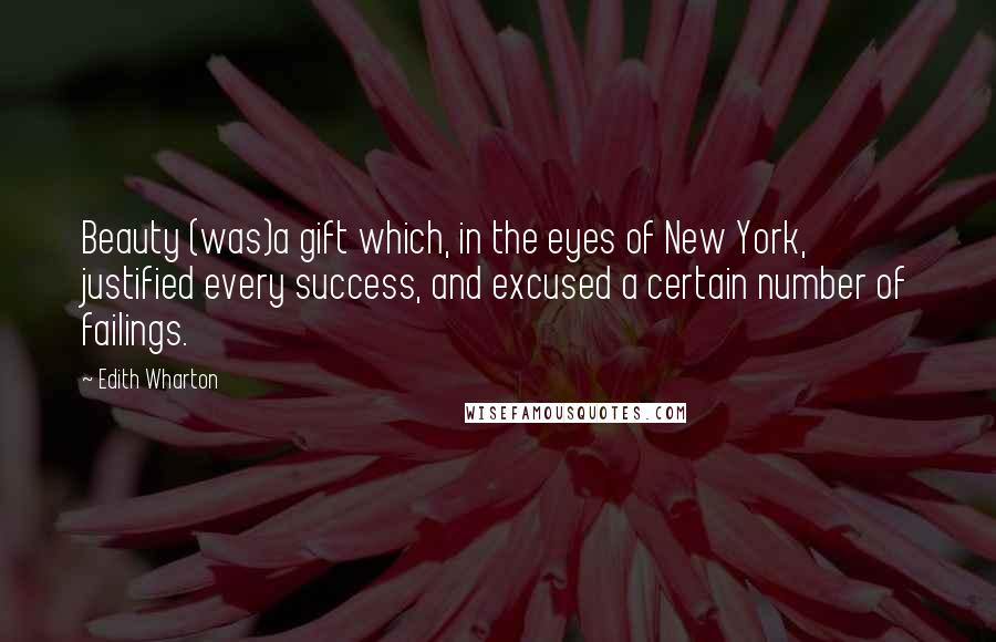 Edith Wharton Quotes: Beauty (was)a gift which, in the eyes of New York, justified every success, and excused a certain number of failings.