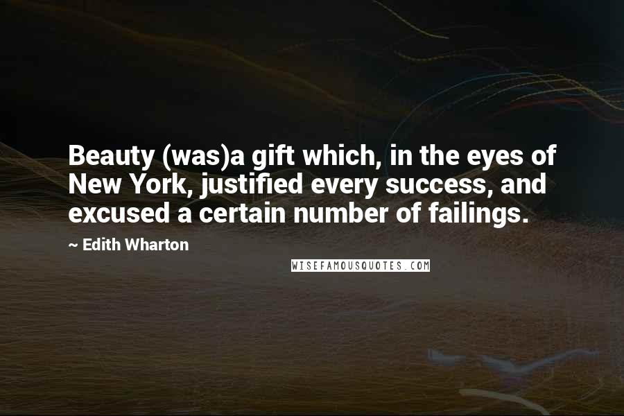 Edith Wharton Quotes: Beauty (was)a gift which, in the eyes of New York, justified every success, and excused a certain number of failings.