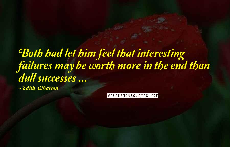 Edith Wharton Quotes: Both had let him feel that interesting failures may be worth more in the end than dull successes ...