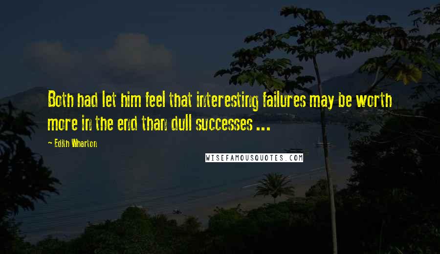 Edith Wharton Quotes: Both had let him feel that interesting failures may be worth more in the end than dull successes ...