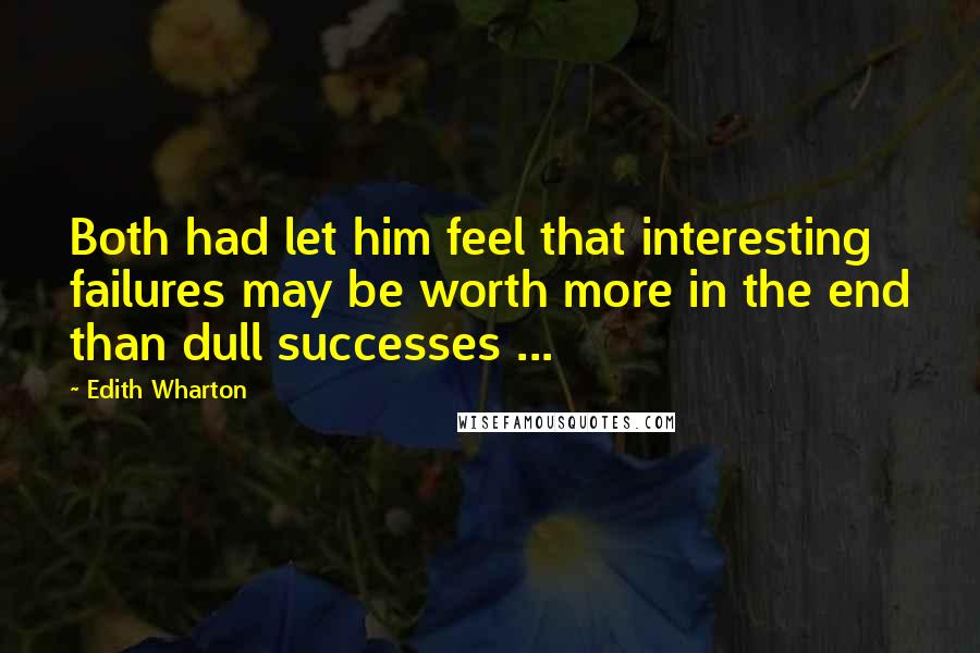 Edith Wharton Quotes: Both had let him feel that interesting failures may be worth more in the end than dull successes ...