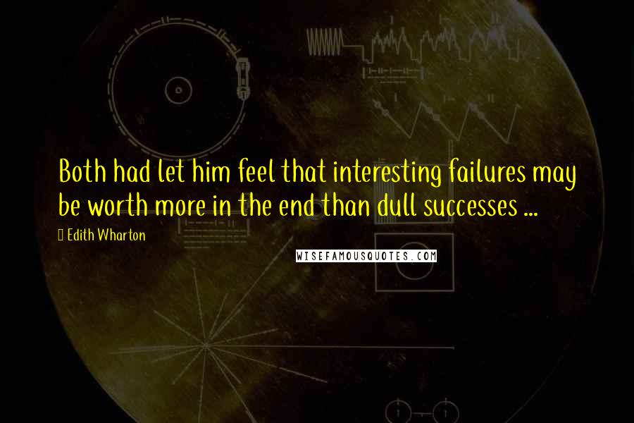 Edith Wharton Quotes: Both had let him feel that interesting failures may be worth more in the end than dull successes ...