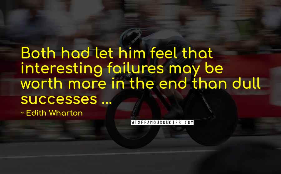 Edith Wharton Quotes: Both had let him feel that interesting failures may be worth more in the end than dull successes ...