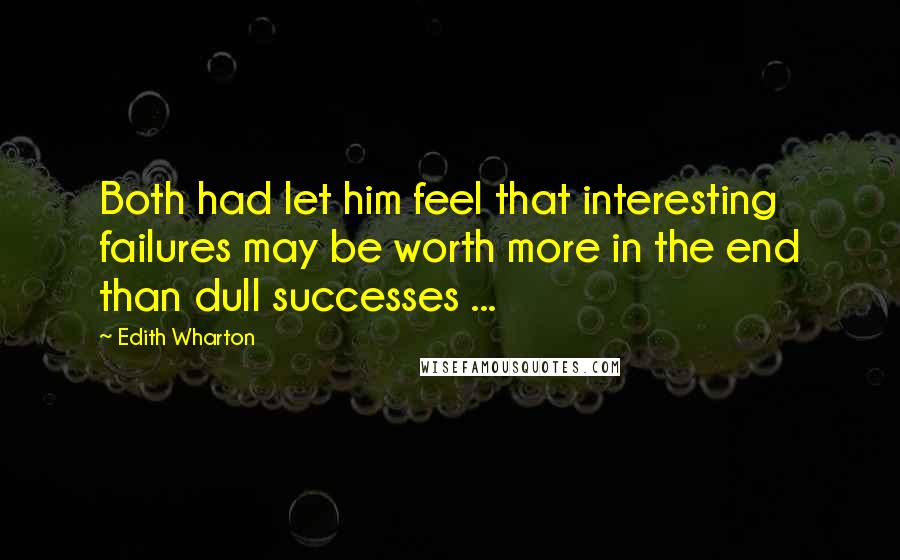 Edith Wharton Quotes: Both had let him feel that interesting failures may be worth more in the end than dull successes ...