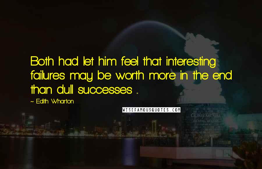 Edith Wharton Quotes: Both had let him feel that interesting failures may be worth more in the end than dull successes ...