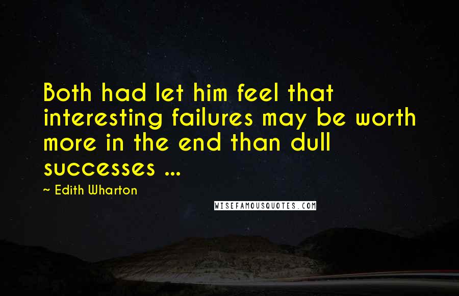 Edith Wharton Quotes: Both had let him feel that interesting failures may be worth more in the end than dull successes ...