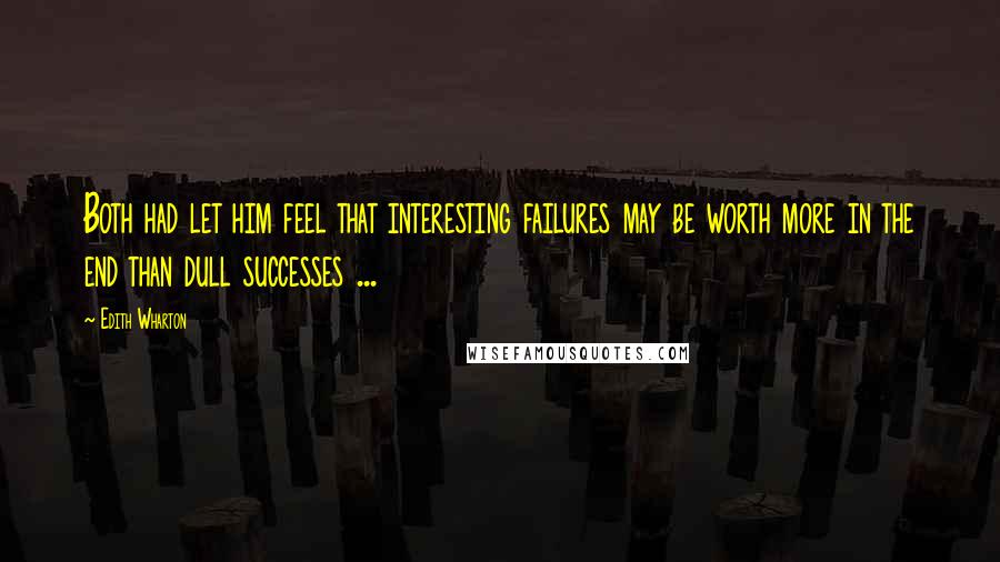 Edith Wharton Quotes: Both had let him feel that interesting failures may be worth more in the end than dull successes ...