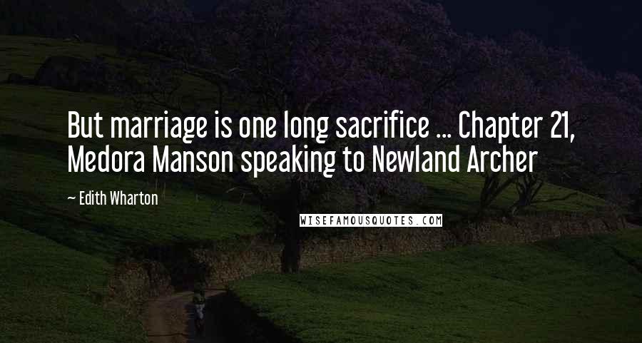 Edith Wharton Quotes: But marriage is one long sacrifice ... Chapter 21, Medora Manson speaking to Newland Archer