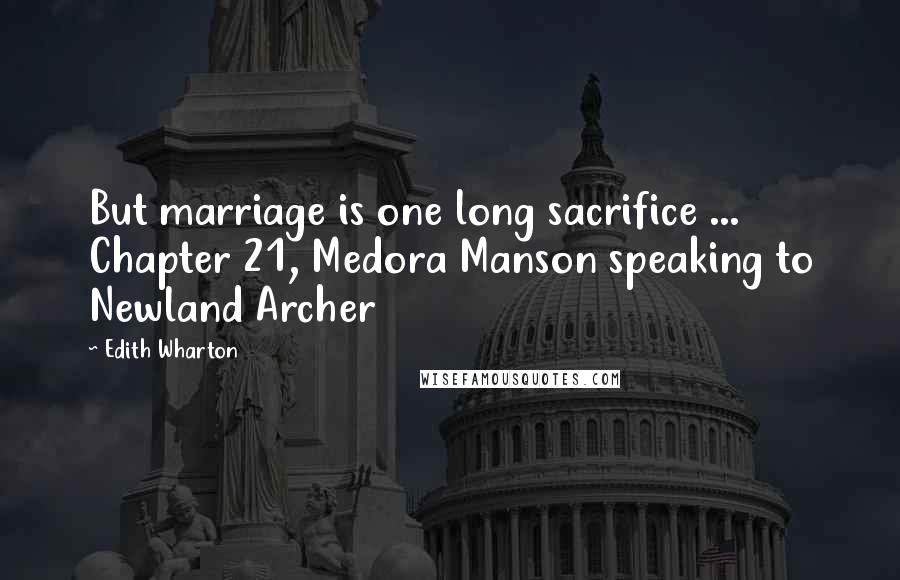 Edith Wharton Quotes: But marriage is one long sacrifice ... Chapter 21, Medora Manson speaking to Newland Archer