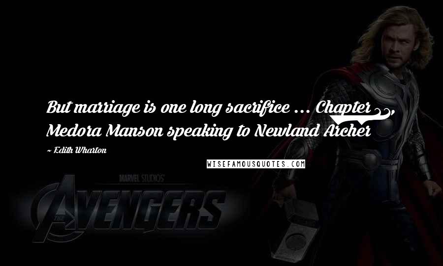 Edith Wharton Quotes: But marriage is one long sacrifice ... Chapter 21, Medora Manson speaking to Newland Archer