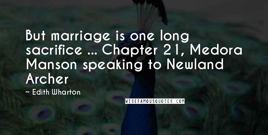Edith Wharton Quotes: But marriage is one long sacrifice ... Chapter 21, Medora Manson speaking to Newland Archer