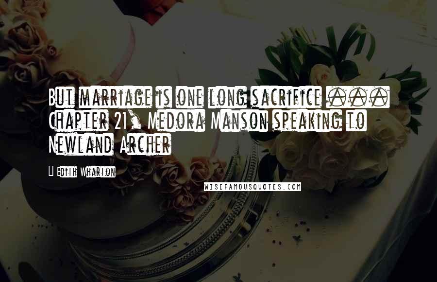 Edith Wharton Quotes: But marriage is one long sacrifice ... Chapter 21, Medora Manson speaking to Newland Archer