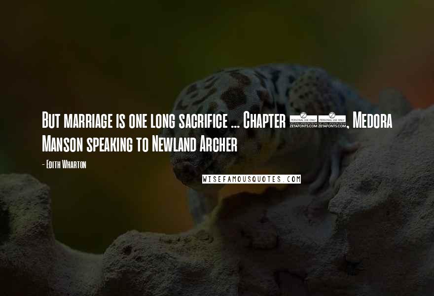 Edith Wharton Quotes: But marriage is one long sacrifice ... Chapter 21, Medora Manson speaking to Newland Archer