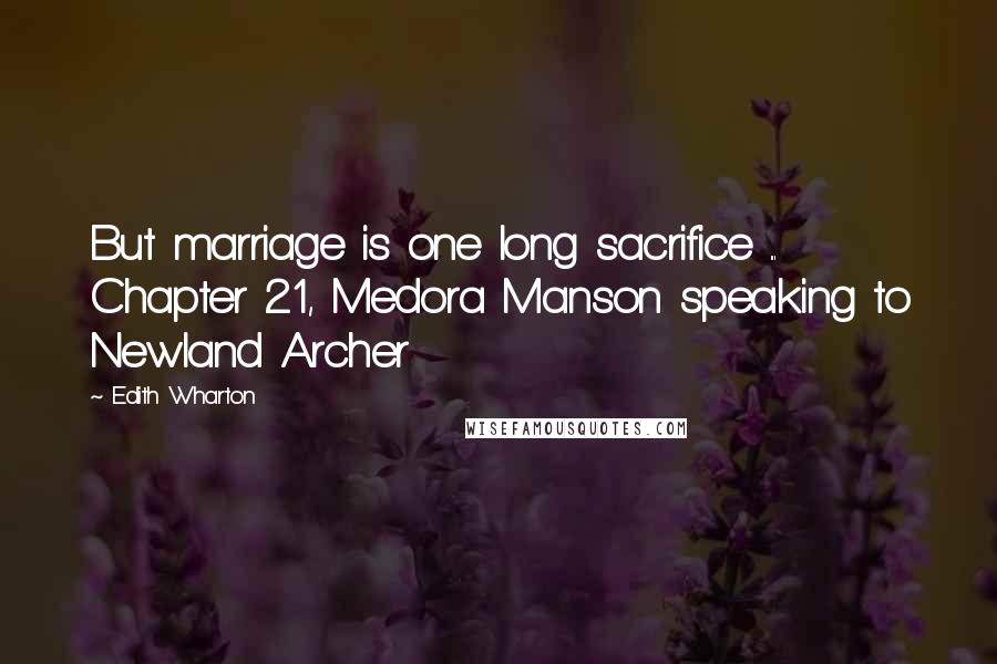 Edith Wharton Quotes: But marriage is one long sacrifice ... Chapter 21, Medora Manson speaking to Newland Archer