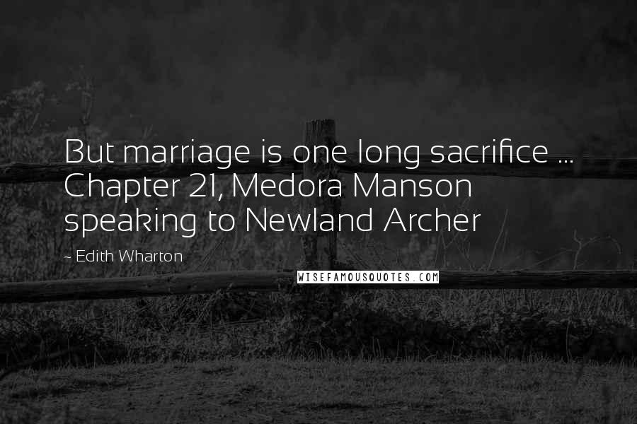 Edith Wharton Quotes: But marriage is one long sacrifice ... Chapter 21, Medora Manson speaking to Newland Archer