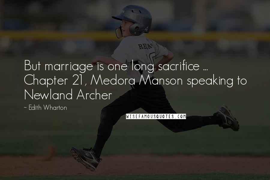 Edith Wharton Quotes: But marriage is one long sacrifice ... Chapter 21, Medora Manson speaking to Newland Archer