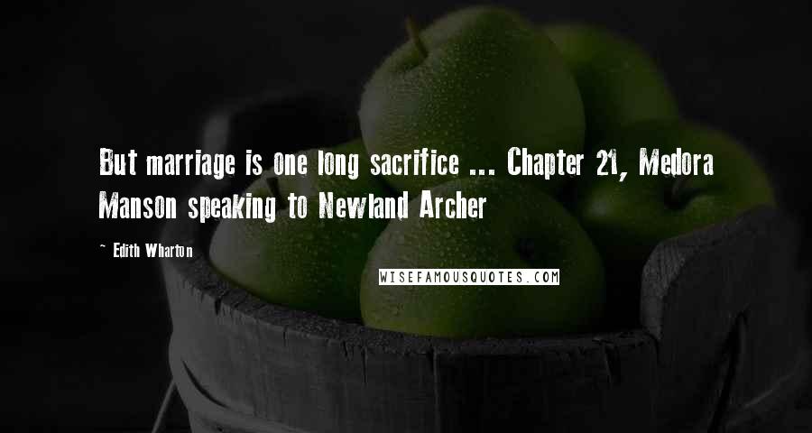 Edith Wharton Quotes: But marriage is one long sacrifice ... Chapter 21, Medora Manson speaking to Newland Archer