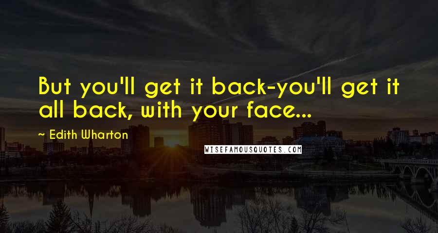 Edith Wharton Quotes: But you'll get it back-you'll get it all back, with your face...