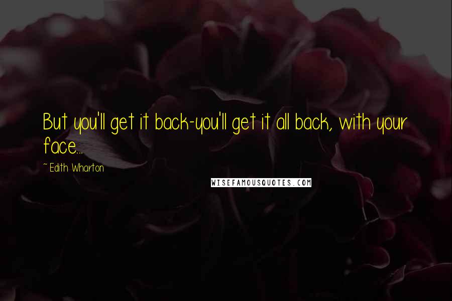 Edith Wharton Quotes: But you'll get it back-you'll get it all back, with your face...