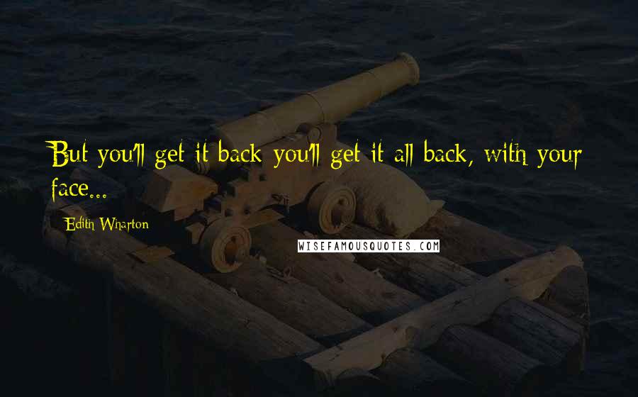 Edith Wharton Quotes: But you'll get it back-you'll get it all back, with your face...
