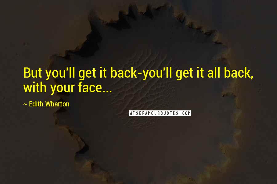 Edith Wharton Quotes: But you'll get it back-you'll get it all back, with your face...