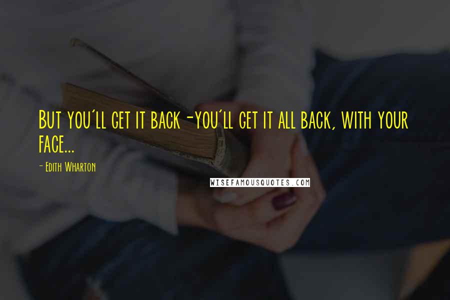 Edith Wharton Quotes: But you'll get it back-you'll get it all back, with your face...