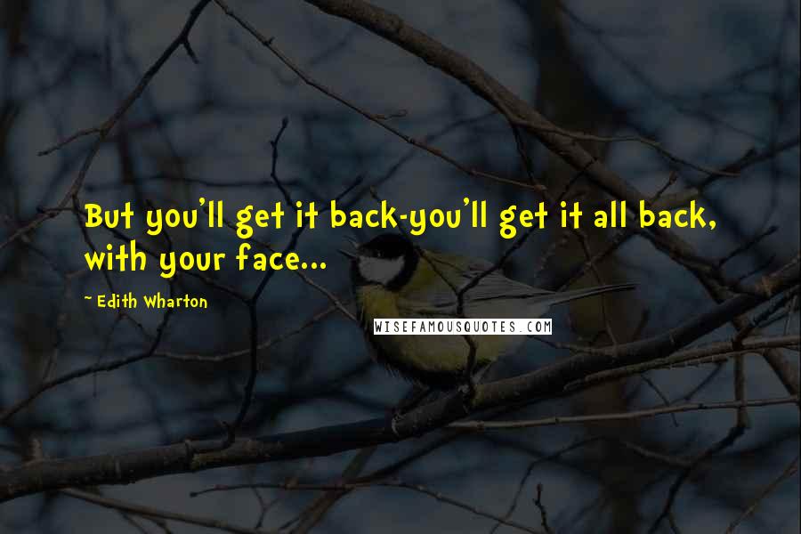 Edith Wharton Quotes: But you'll get it back-you'll get it all back, with your face...